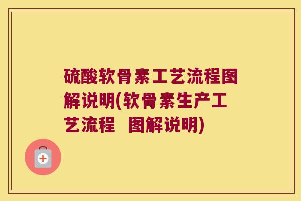 硫酸软骨素工艺流程图解说明(软骨素生产工艺流程  图解说明)