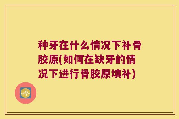 种牙在什么情况下补骨胶原(如何在缺牙的情况下进行骨胶原填补)