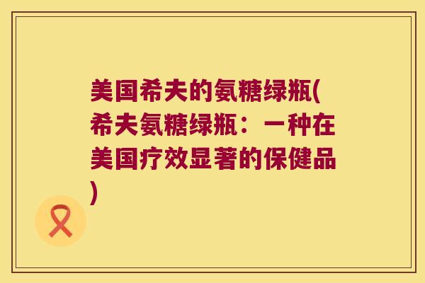 美国希夫的氨糖绿瓶(希夫氨糖绿瓶:一种在美国疗效显著的保健品) 美国希夫的氨糖绿瓶(希夫氨糖绿瓶:一种在美国疗效显著的保健品)