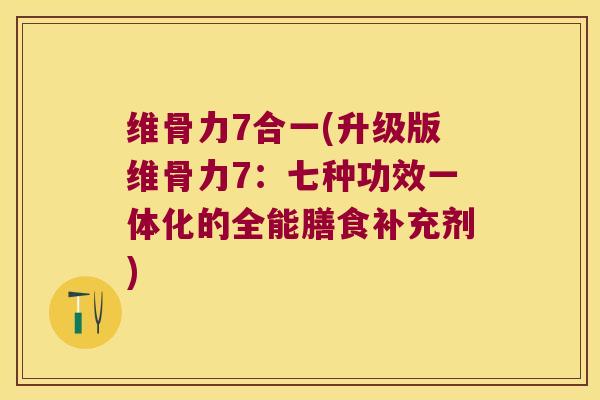 维骨力7合一(升级版维骨力7:七种功效一体化的全能膳食补充剂) 维骨力7合一(升级版维骨力7:七种功效一体化的全能膳食补充剂)