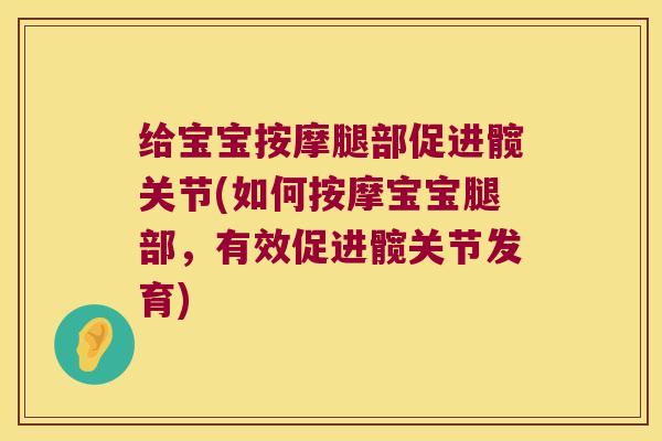 给宝宝按摩腿部促进髋关节(如何按摩宝宝腿部,有效促进髋关节发育) 给宝宝按摩腿部促进髋关节(如何按摩宝宝腿部,有效促进髋关节发育)