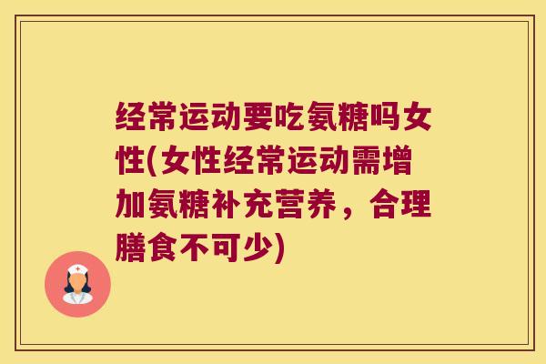 经常运动要吃氨糖吗女性(女性经常运动需增加氨糖补充营养，合理膳食不可少)