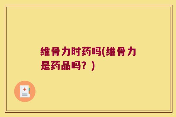 维骨力时药吗(维骨力是药品吗?) 维骨力时药吗(维骨力是药品吗?)