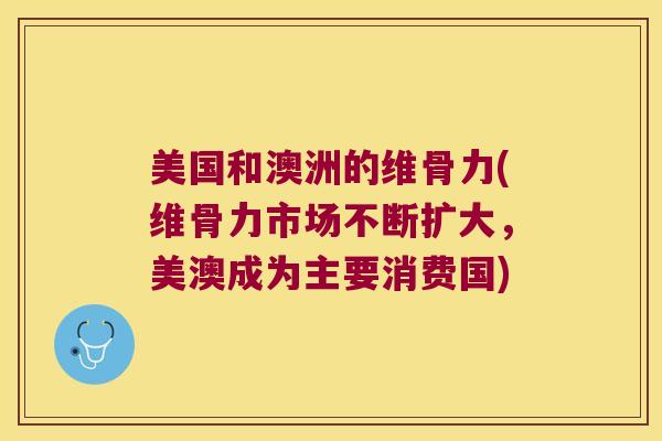 美国和澳洲的维骨力(维骨力市场不断扩大，美澳成为主要消费国)