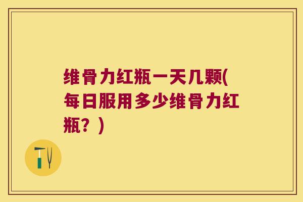 维骨力红瓶一天几颗(每日服用多少维骨力红瓶?) 维骨力红瓶一天几颗(每日服用多少维骨力红瓶?)