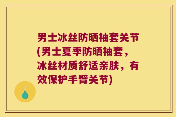 男士冰丝防晒袖套关节(男士夏季防晒袖套,冰丝材质舒适亲肤,有效保护手臂关节) 男士冰丝防晒袖套关节(男士夏季防晒袖套,冰丝材质舒适亲肤,有效保护手臂关节)