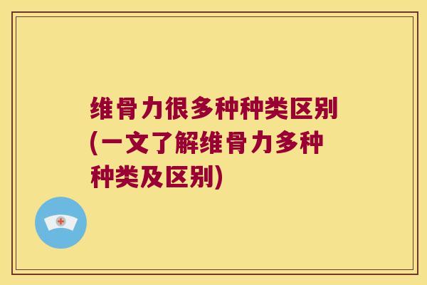 维骨力很多种种类区别(一文了解维骨力多种种类及区别) 维骨力很多种种类区别(一文了解维骨力多种种类及区别)