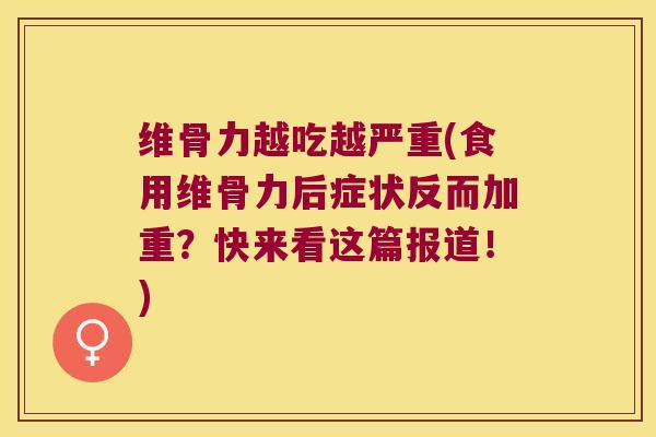 维骨力越吃越严重(食用维骨力后症状反而加重?快来看这篇报道!) 维骨力越吃越严重(食用维骨力后症状反而加重?快来看这篇报道!)