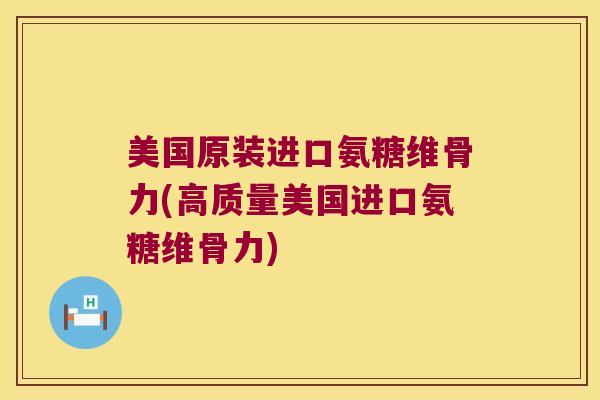 美国原装进口氨糖维骨力(高质量美国进口氨糖维骨力) 美国原装进口氨糖维骨力(高质量美国进口氨糖维骨力)