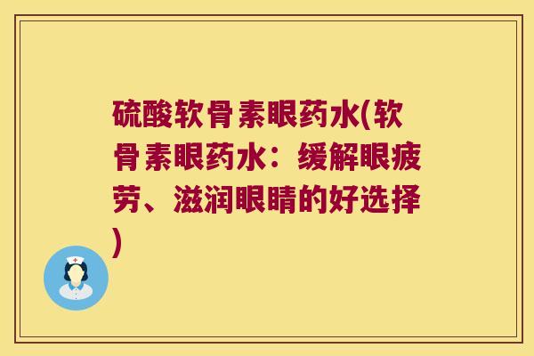 硫酸软骨素眼药水(软骨素眼药水：缓解眼疲劳、滋润眼睛的好选择)