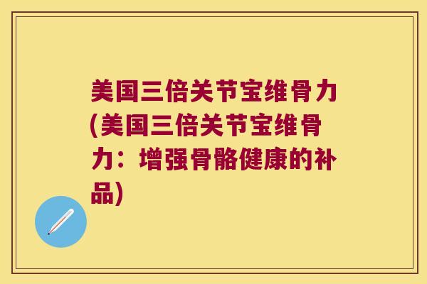 美国三倍关节宝维骨力(美国三倍关节宝维骨力:增强骨骼健康的补品) 美国三倍关节宝维骨力(美国三倍关节宝维骨力:增强骨骼健康的补品)