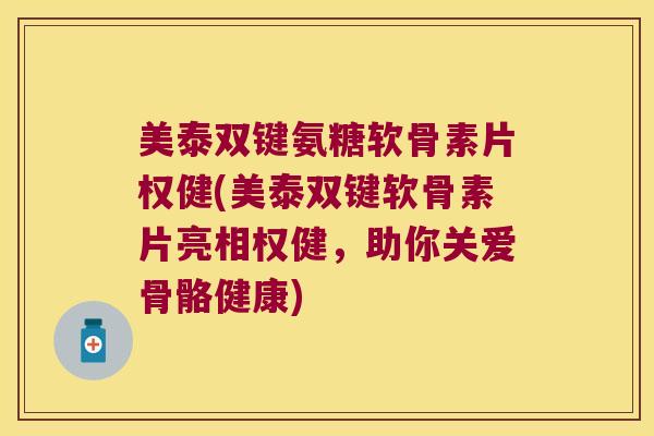 美泰双键氨糖软骨素片权健(美泰双键软骨素片亮相权健，助你关爱骨骼健康)