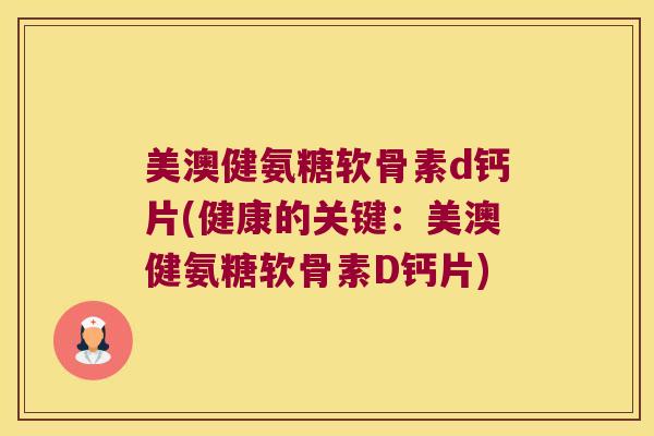 美澳健氨糖软骨素d钙片(健康的关键:美澳健氨糖软骨素D钙片) 美澳健氨糖软骨素d钙片(健康的关键:美澳健氨糖软骨素D钙片)