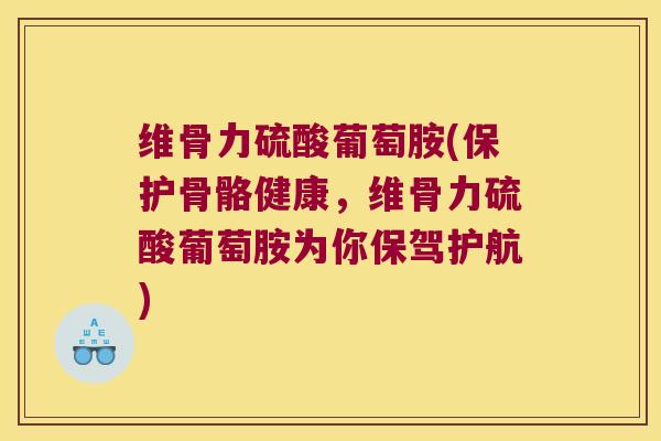 维骨力硫酸葡萄胺(保护骨骼健康,维骨力硫酸葡萄胺为你保驾护航) 维骨力硫酸葡萄胺(保护骨骼健康,维骨力硫酸葡萄胺为你保驾护航)