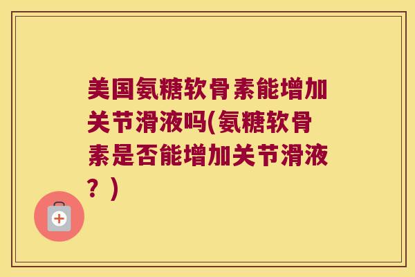 美国氨糖软骨素能增加关节滑液吗(氨糖软骨素是否能增加关节滑液?) 美国氨糖软骨素能增加关节滑液吗(氨糖软骨素是否能增加关节滑液?)