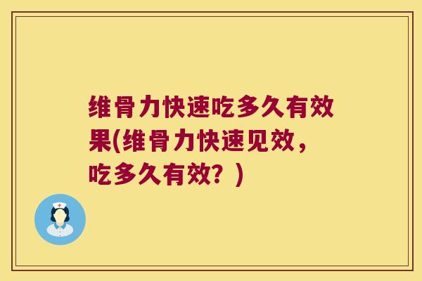 维骨力快速吃多久有效果(维骨力快速见效，吃多久有效？)