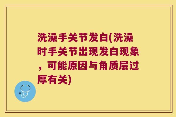 洗澡手关节发白(洗澡时手关节出现发白现象，可能原因与角质层过厚有关)