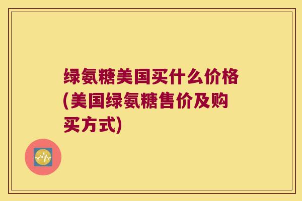绿氨糖美国买什么价格(美国绿氨糖售价及购买方式)
