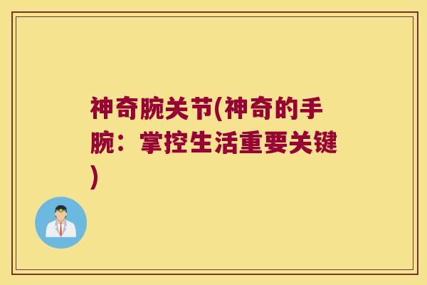 神奇腕关节(神奇的手腕:掌控生活重要关键) 神奇腕关节(神奇的手腕:掌控生活重要关键)