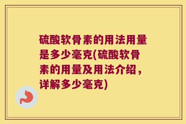 硫酸软骨素的用法用量是多少毫克(硫酸软骨素的用量及用法介绍，详解多少毫克)