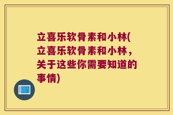 立喜乐软骨素和小林(立喜乐软骨素和小林,关于这些你需要知道的事情) 立喜乐软骨素和小林(立喜乐软骨素和小林,关于这些你需要知道的事情)