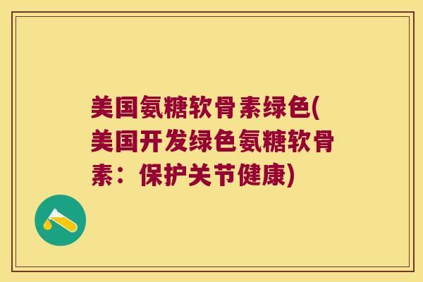 美国氨糖软骨素绿色(美国开发绿色氨糖软骨素:保护关节健康) 美国氨糖软骨素绿色(美国开发绿色氨糖软骨素:保护关节健康)