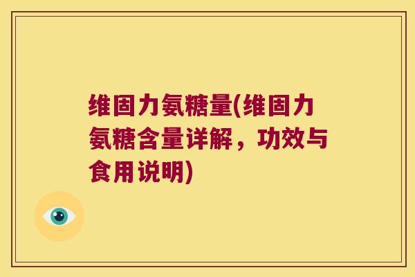 维固力氨糖量(维固力氨糖含量详解,功效与食用说明) 维固力氨糖量(维固力氨糖含量详解,功效与食用说明)