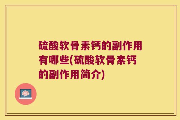 硫酸软骨素钙的副作用有哪些(硫酸软骨素钙的副作用简介) 硫酸软骨素钙的副作用有哪些(硫酸软骨素钙的副作用简介)