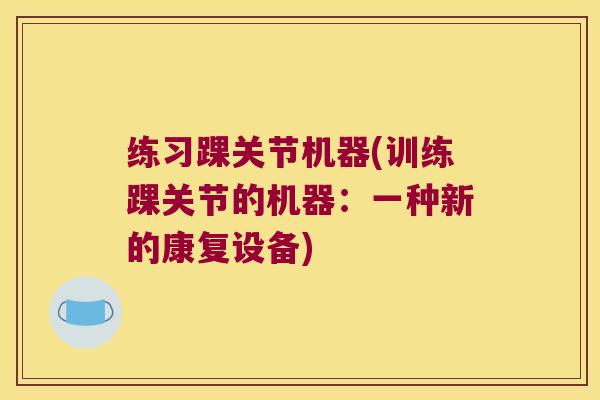 练习踝关节机器(训练踝关节的机器:一种新的康复设备) 练习踝关节机器(训练踝关节的机器:一种新的康复设备)