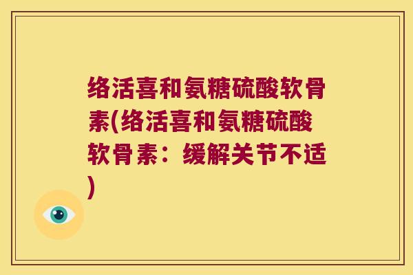络活喜和氨糖硫酸软骨素(络活喜和氨糖硫酸软骨素：缓解关节不适)