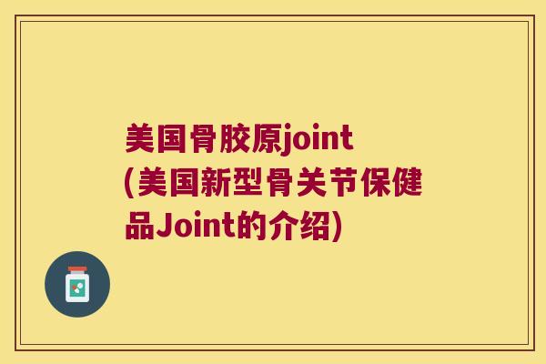 美国骨胶原joint(美国新型骨关节保健品Joint的介绍)