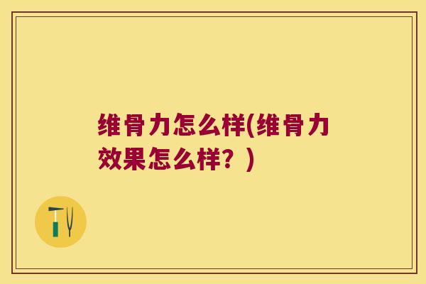 维骨力怎么样(维骨力效果怎么样?) 维骨力怎么样(维骨力效果怎么样?)