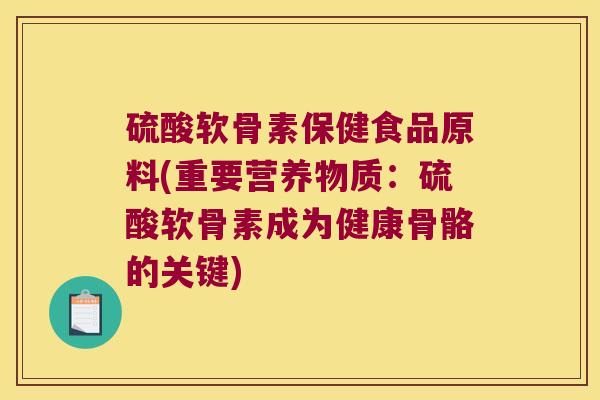 硫酸软骨素保健食品原料(重要营养物质：硫酸软骨素成为健康骨骼的关键)