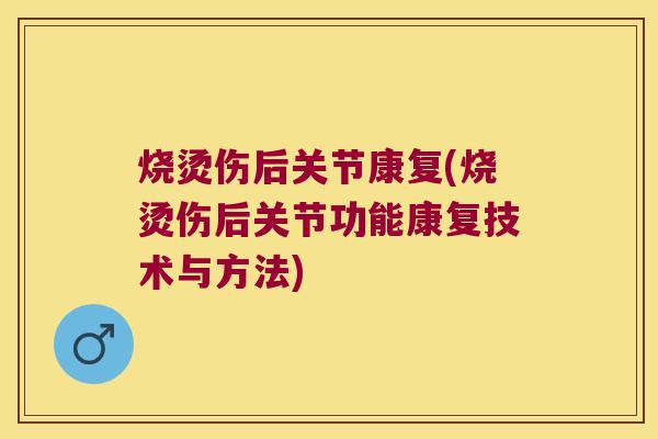 烧烫伤后关节康复(烧烫伤后关节功能康复技术与方法) 烧烫伤后关节康复(烧烫伤后关节功能康复技术与方法)