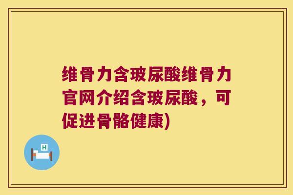 维骨力含玻尿酸维骨力官网介绍含玻尿酸,可促进骨骼健康) 维骨力含玻尿酸维骨力官网介绍含玻尿酸,可促进骨骼健康)