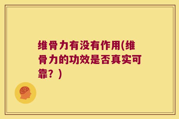 维骨力有没有作用(维骨力的功效是否真实可靠？)