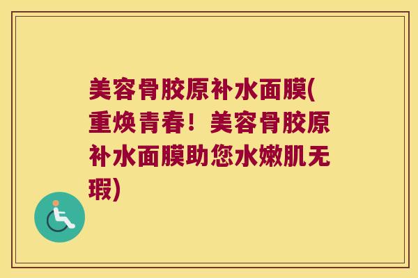 美容骨胶原补水面膜(重焕青春!美容骨胶原补水面膜助您水嫩肌无瑕) 美容骨胶原补水面膜(重焕青春!美容骨胶原补水面膜助您水嫩肌无瑕)