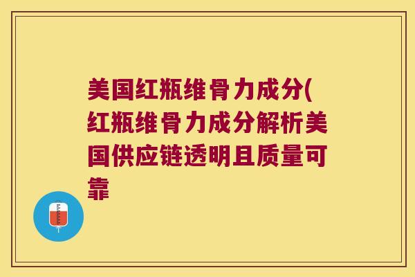 美国红瓶维骨力成分(红瓶维骨力成分解析美国供应链透明且质量可靠