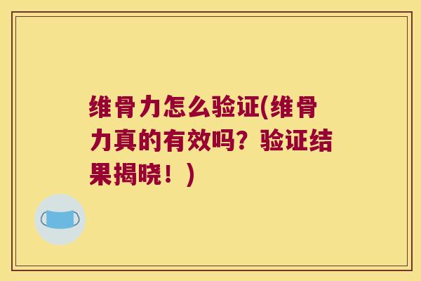 维骨力怎么验证(维骨力真的有效吗？验证结果揭晓！)