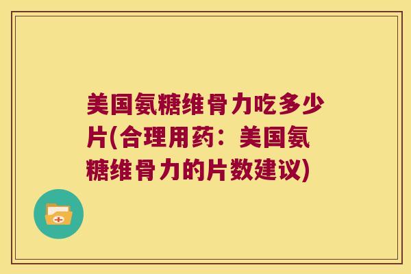 美国氨糖维骨力吃多少片(合理用药:美国氨糖维骨力的片数建议) 美国氨糖维骨力吃多少片(合理用药:美国氨糖维骨力的片数建议)