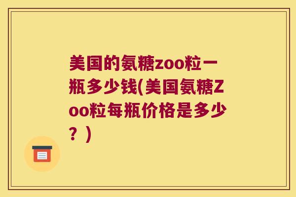 美国的氨糖zoo粒一瓶多少钱(美国氨糖Zoo粒每瓶价格是多少？)