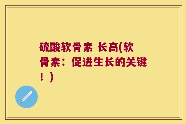 硫酸软骨素 长高(软骨素：促进生长的关键！)