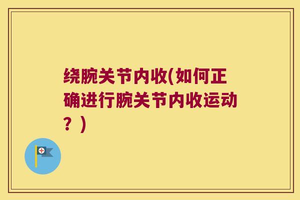 绕腕关节内收(如何正确进行腕关节内收运动?) 绕腕关节内收(如何正确进行腕关节内收运动?)