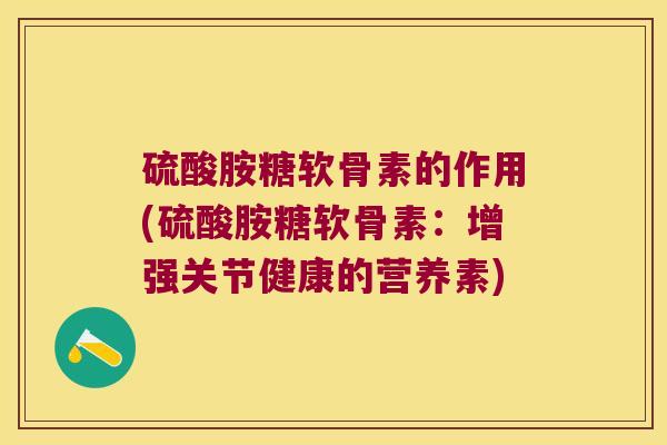 硫酸胺糖软骨素的作用(硫酸胺糖软骨素：增强关节健康的营养素)