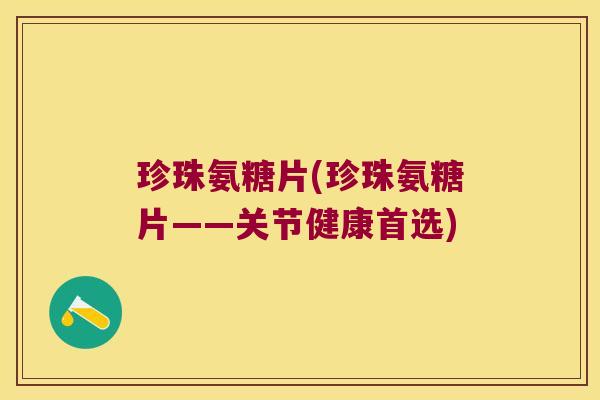 珍珠氨糖片(珍珠氨糖片——关节健康首选) 珍珠氨糖片(珍珠氨糖片——关节健康首选)