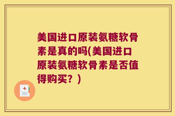 美国进口原装氨糖软骨素是真的吗(美国进口原装氨糖软骨素是否值得购买？)