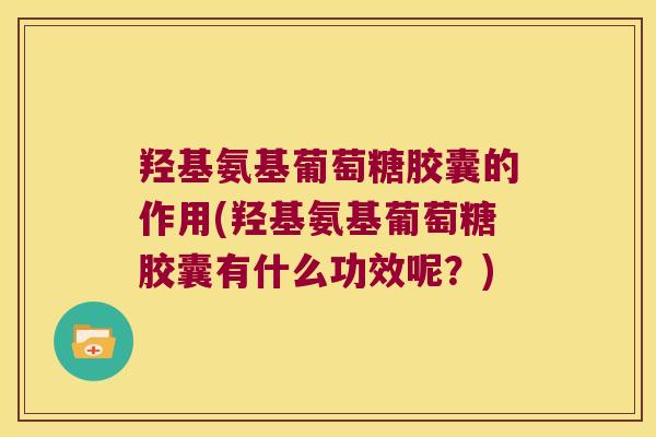 羟基氨基葡萄糖胶囊的作用(羟基氨基葡萄糖胶囊有什么功效呢？)