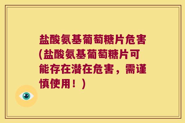 盐酸氨基葡萄糖片危害(盐酸氨基葡萄糖片可能存在潜在危害,需谨慎使用!) 盐酸氨基葡萄糖片危害(盐酸氨基葡萄糖片可能存在潜在危害,需谨慎使用!)