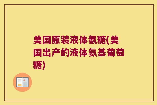 美国原装液体氨糖(美国出产的液体氨基葡萄糖) 美国原装液体氨糖(美国出产的液体氨基葡萄糖)