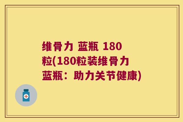 维骨力 蓝瓶 180粒(180粒装维骨力蓝瓶:助力关节健康) 维骨力 蓝瓶 180粒(180粒装维骨力蓝瓶:助力关节健康)